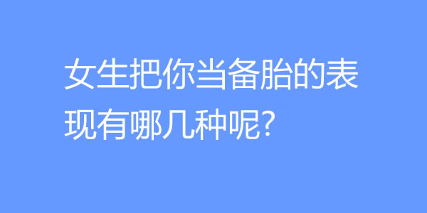 女生把你当备胎的表现有哪几种呢? - 好享台