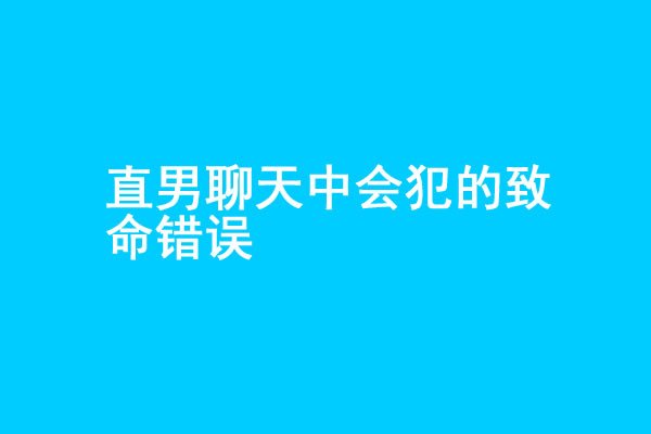 追女生聊天中3个会犯的致命错误 - 好享台