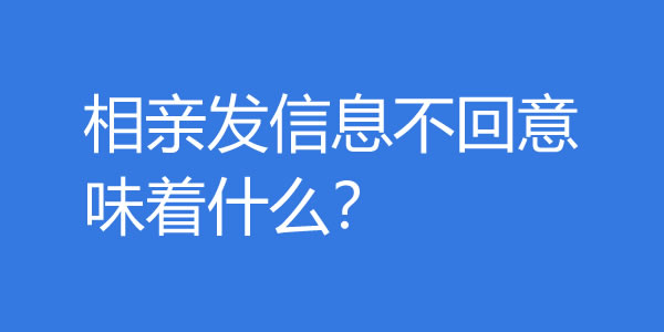 相亲发信息不回意味着什么？还需要再聊吗？ - 好享台