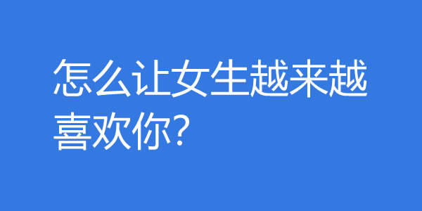 怎么让女生越来越喜欢你？越这样做女生越爱你 - 好享台